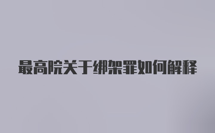 最高院关于绑架罪如何解释