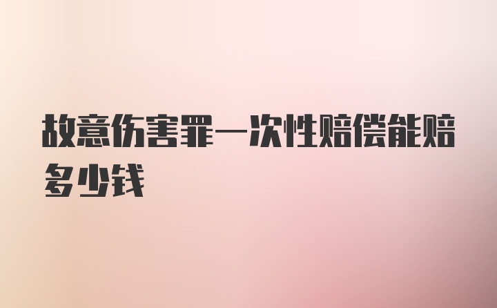 故意伤害罪一次性赔偿能赔多少钱