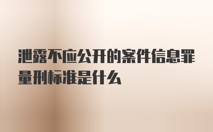 泄露不应公开的案件信息罪量刑标准是什么