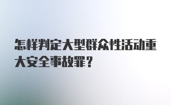 怎样判定大型群众性活动重大安全事故罪?