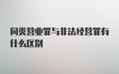 同类营业罪与非法经营罪有什么区别