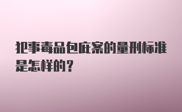 犯事毒品包庇案的量刑标准是怎样的？