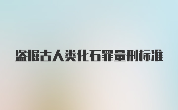 盗掘古人类化石罪量刑标准