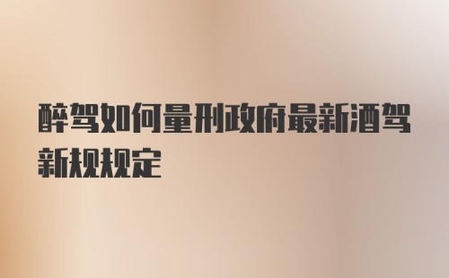 醉驾如何量刑政府最新酒驾新规规定