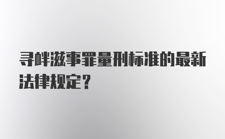 寻衅滋事罪量刑标准的最新法律规定？