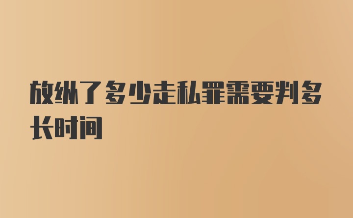 放纵了多少走私罪需要判多长时间