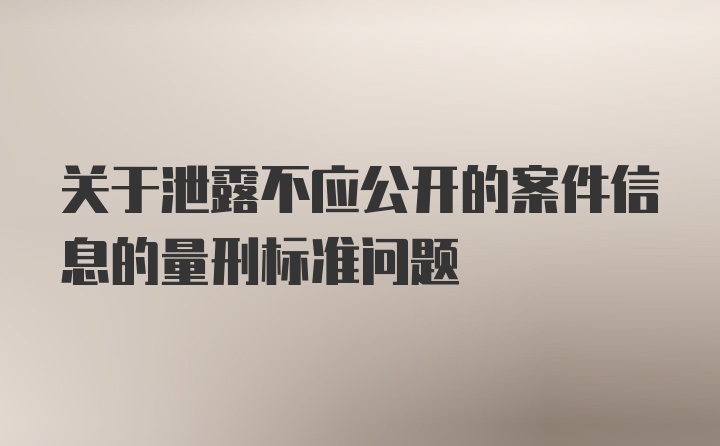 关于泄露不应公开的案件信息的量刑标准问题