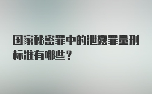 国家秘密罪中的泄露罪量刑标准有哪些？