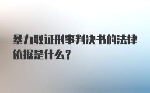 暴力取证刑事判决书的法律依据是什么？