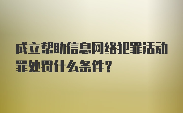 成立帮助信息网络犯罪活动罪处罚什么条件？