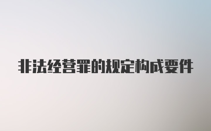 非法经营罪的规定构成要件