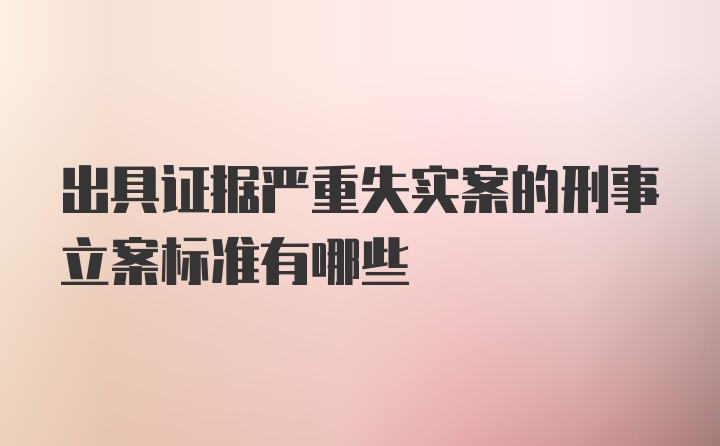 出具证据严重失实案的刑事立案标准有哪些