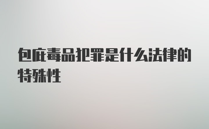 包庇毒品犯罪是什么法律的特殊性