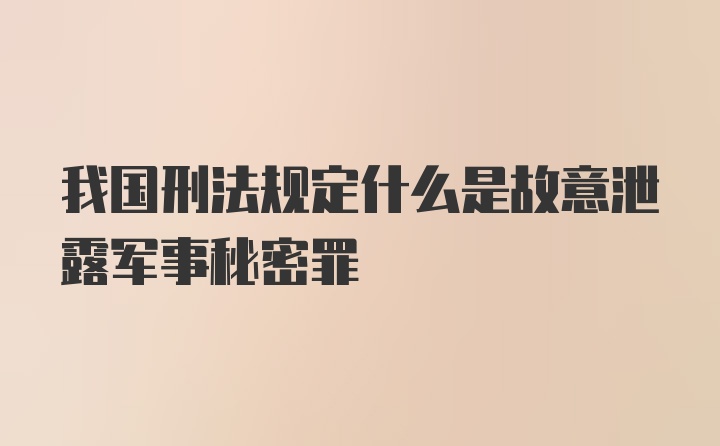 我国刑法规定什么是故意泄露军事秘密罪