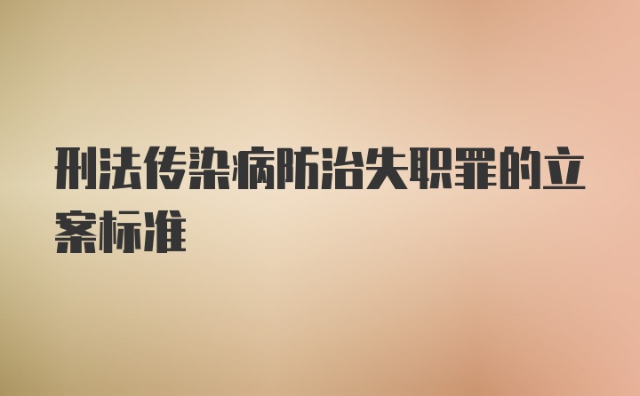 刑法传染病防治失职罪的立案标准