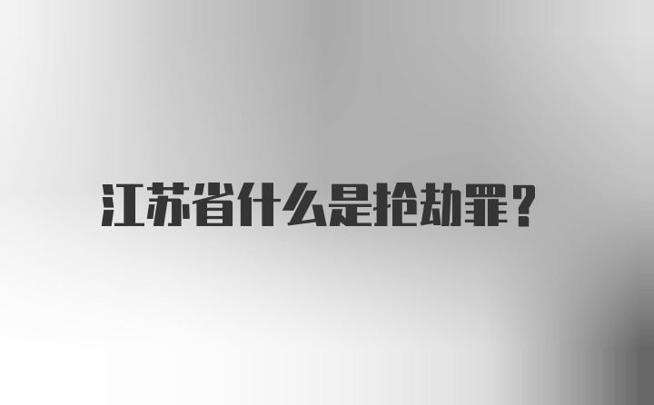 江苏省什么是抢劫罪？