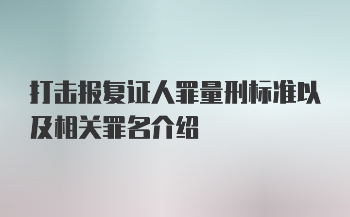 打击报复证人罪量刑标准以及相关罪名介绍