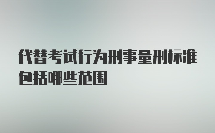 代替考试行为刑事量刑标准包括哪些范围