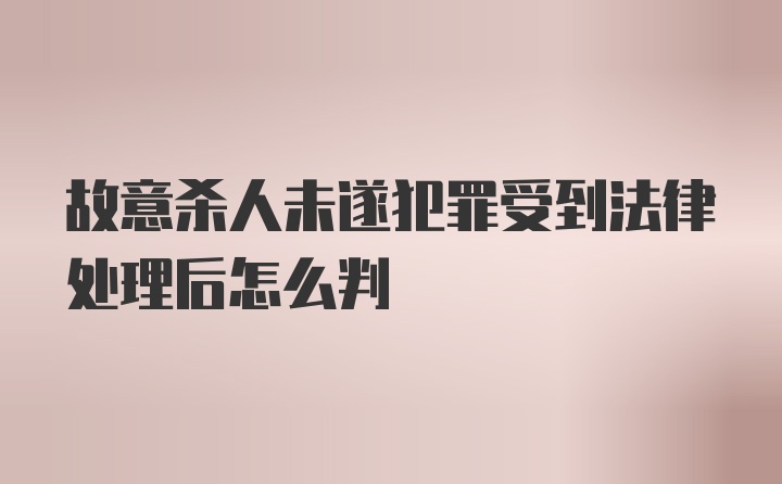 故意杀人未遂犯罪受到法律处理后怎么判