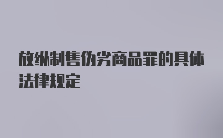 放纵制售伪劣商品罪的具体法律规定