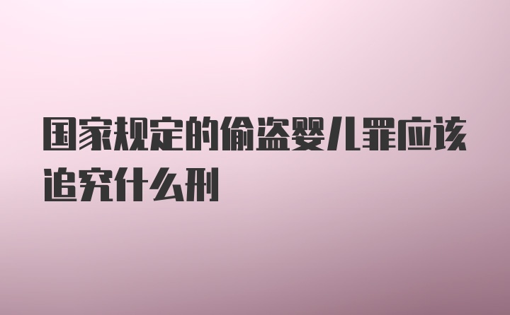 国家规定的偷盗婴儿罪应该追究什么刑