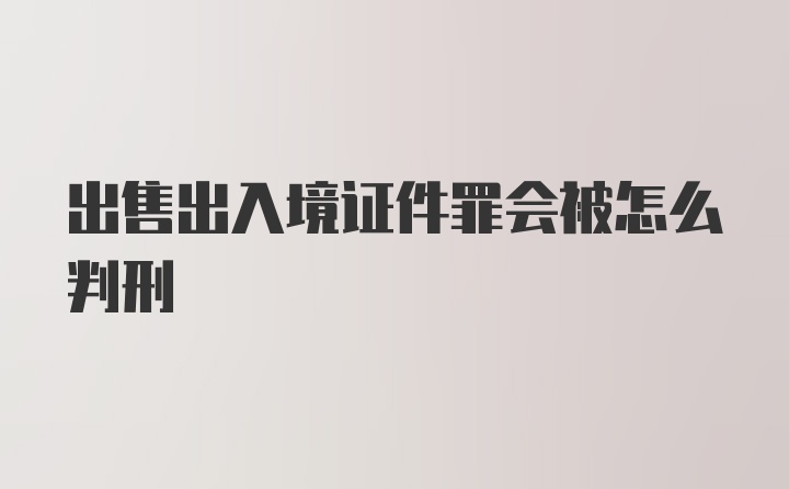 出售出入境证件罪会被怎么判刑