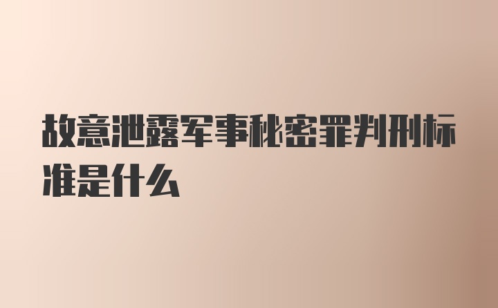 故意泄露军事秘密罪判刑标准是什么