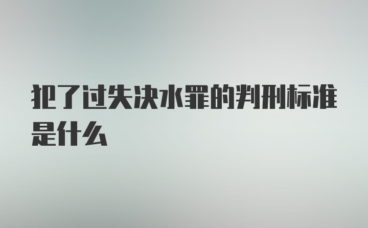 犯了过失决水罪的判刑标准是什么