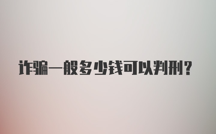 诈骗一般多少钱可以判刑？