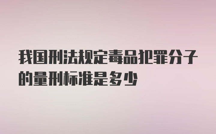 我国刑法规定毒品犯罪分子的量刑标准是多少