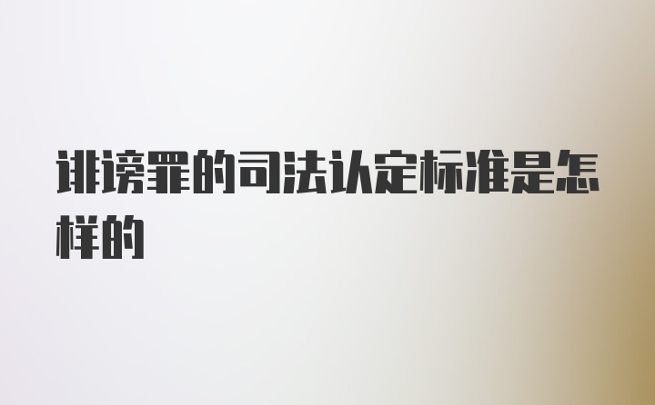 诽谤罪的司法认定标准是怎样的