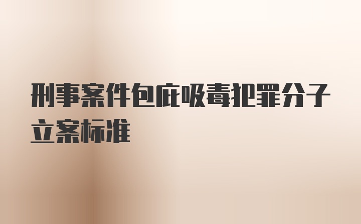 刑事案件包庇吸毒犯罪分子立案标准