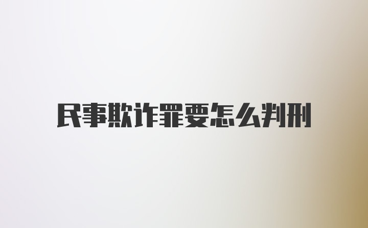 民事欺诈罪要怎么判刑