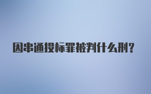 因串通投标罪被判什么刑？