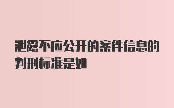 泄露不应公开的案件信息的判刑标准是如