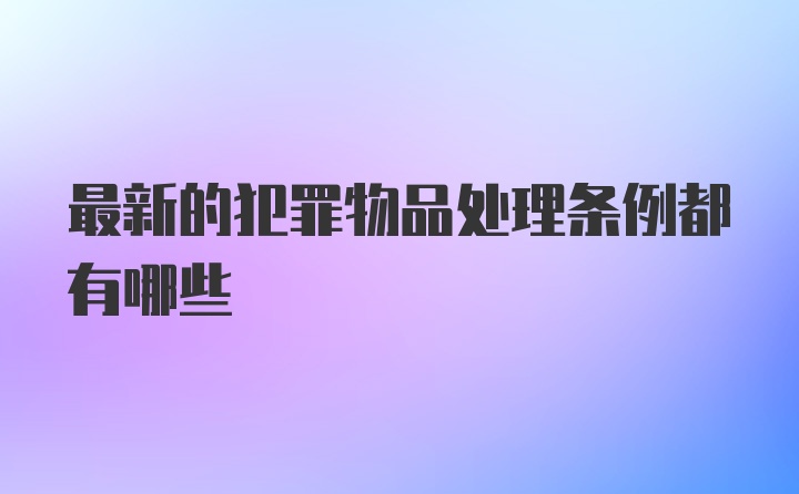 最新的犯罪物品处理条例都有哪些