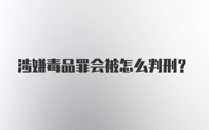 涉嫌毒品罪会被怎么判刑？