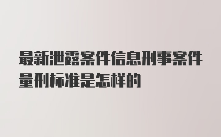 最新泄露案件信息刑事案件量刑标准是怎样的