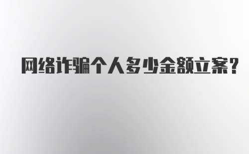 网络诈骗个人多少金额立案？