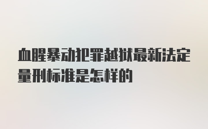 血腥暴动犯罪越狱最新法定量刑标准是怎样的