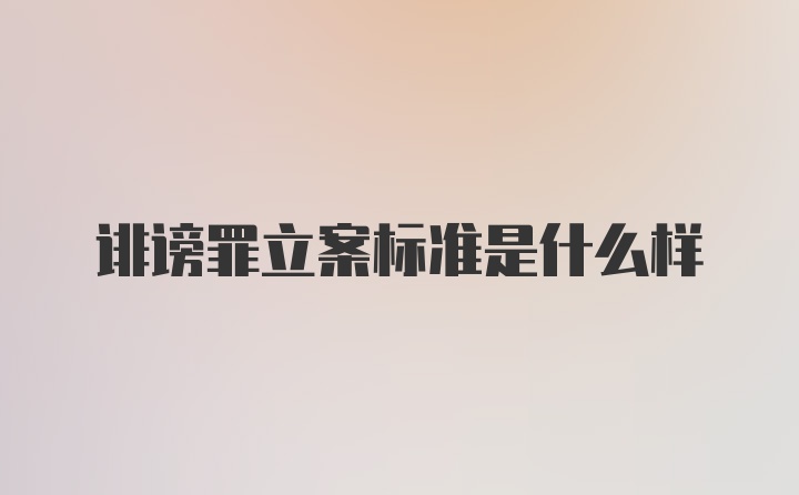 诽谤罪立案标准是什么样