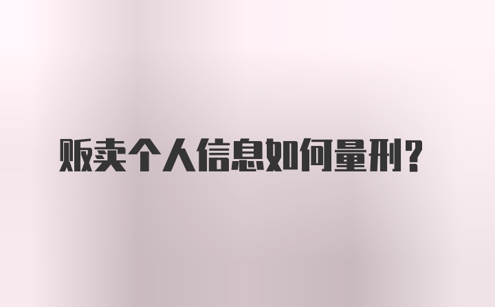 贩卖个人信息如何量刑？