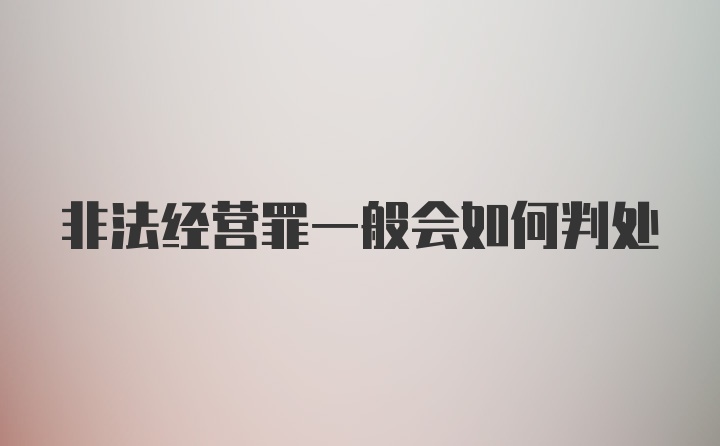 非法经营罪一般会如何判处