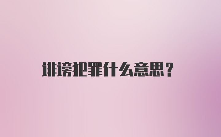 诽谤犯罪什么意思？