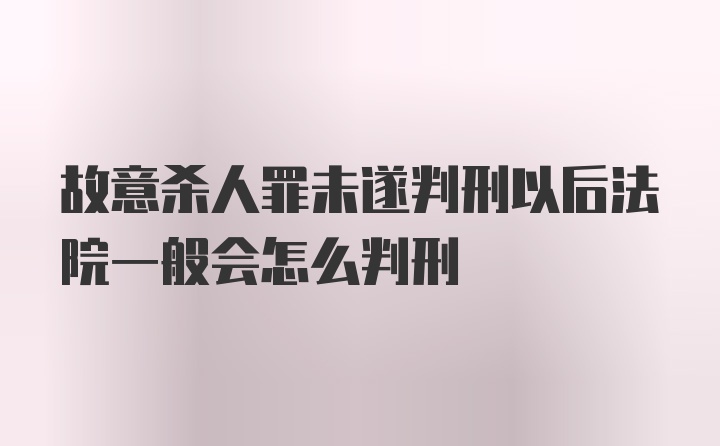 故意杀人罪未遂判刑以后法院一般会怎么判刑