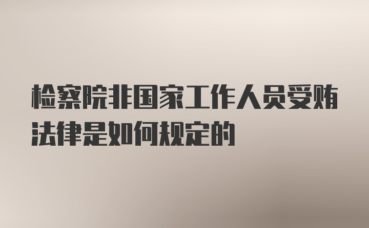 检察院非国家工作人员受贿法律是如何规定的