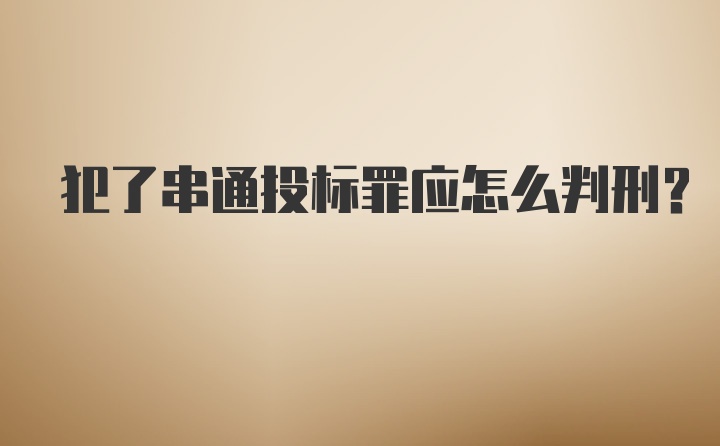 犯了串通投标罪应怎么判刑?