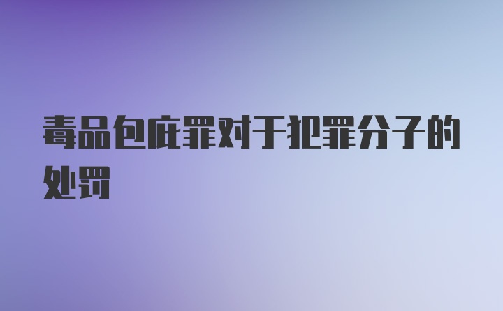 毒品包庇罪对于犯罪分子的处罚