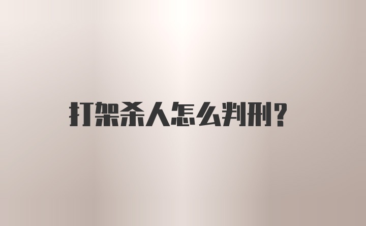 打架杀人怎么判刑？