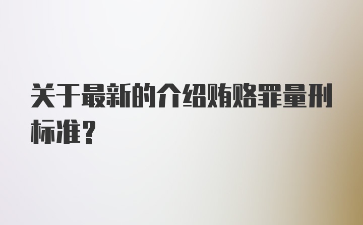 关于最新的介绍贿赂罪量刑标准？